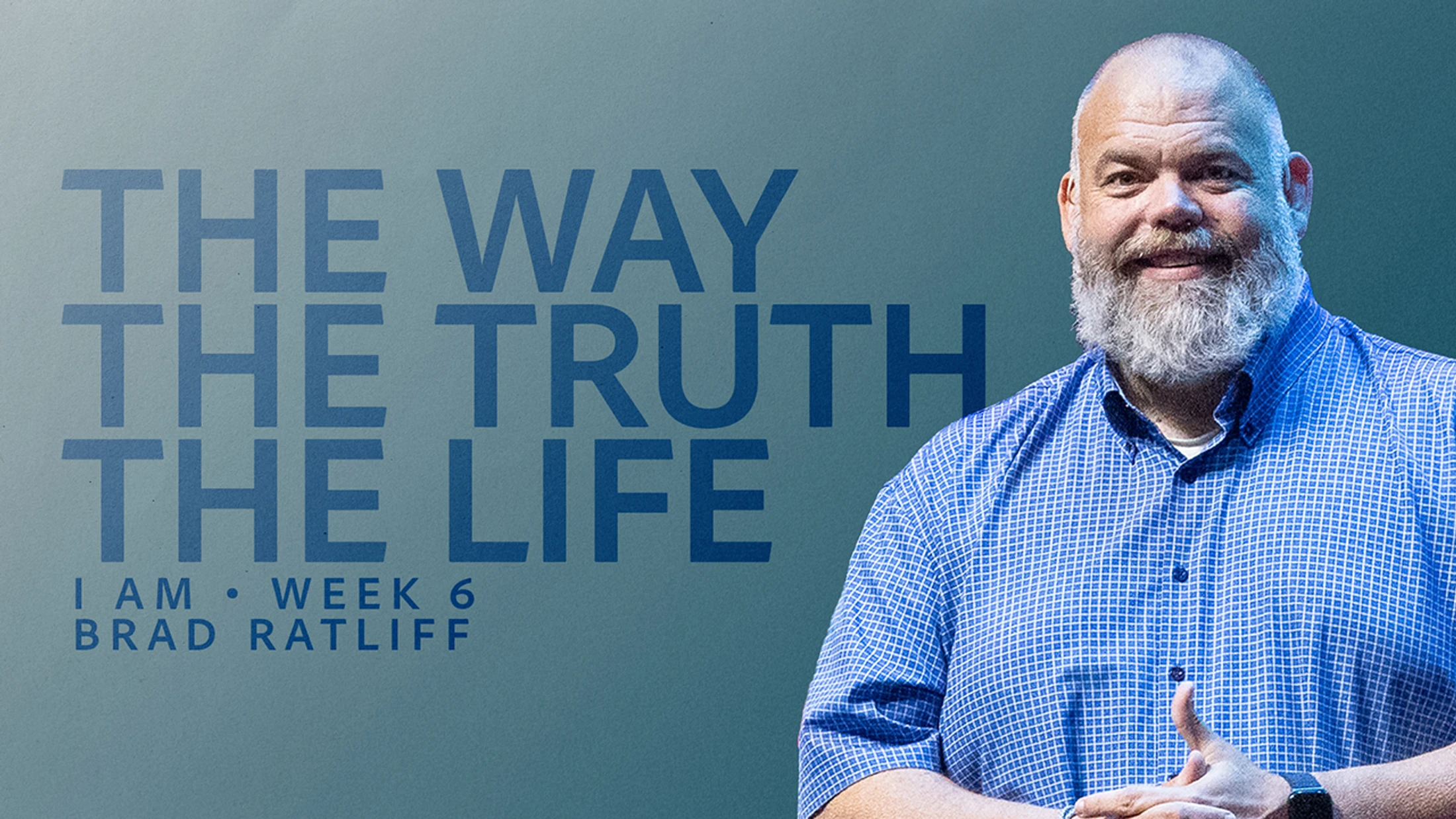 The Way, The Truth, and the Life – I Am: Week 6