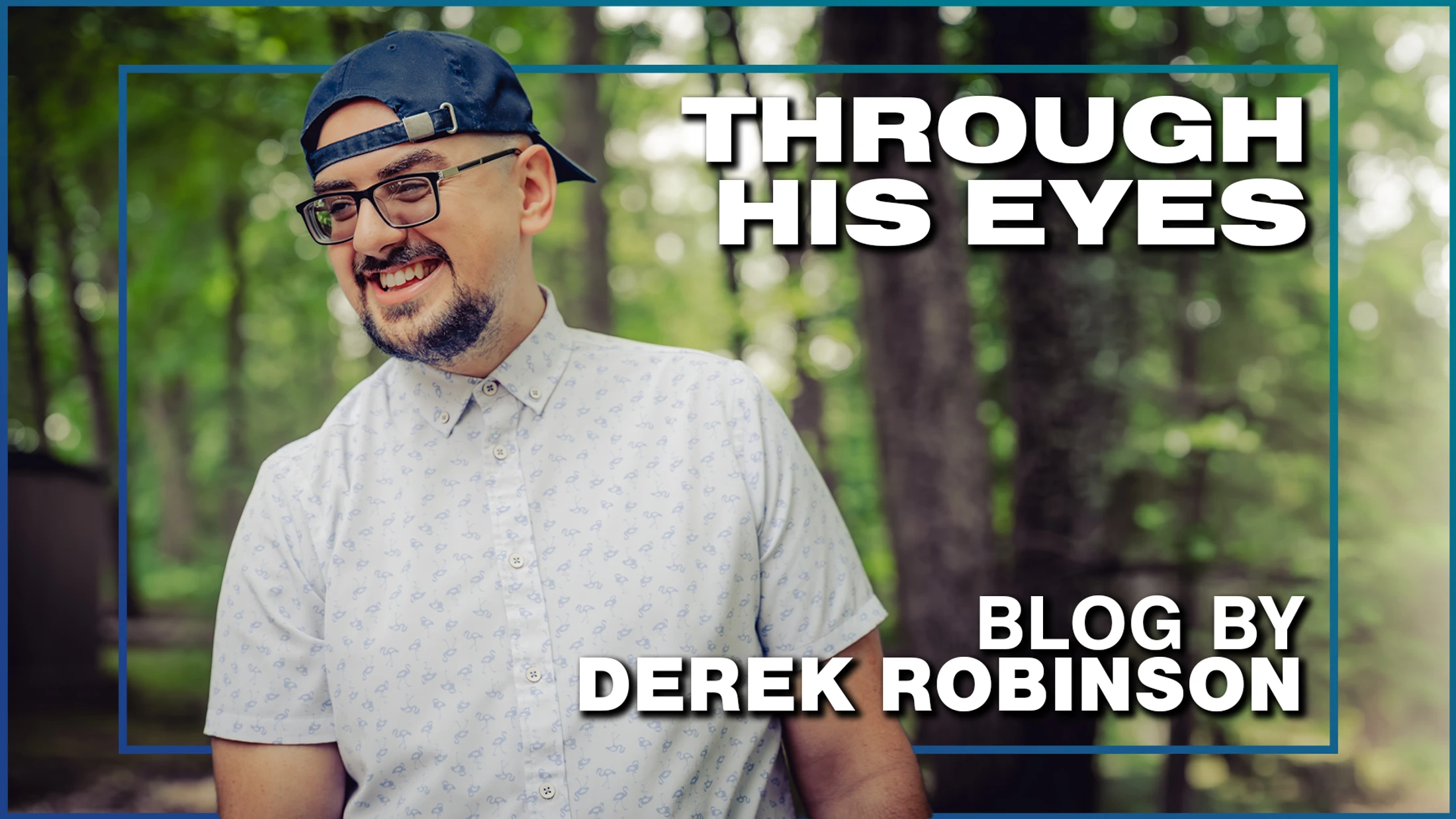 A smiling man with glasses and a backwards cap stands in a wooded area. Text reads, "Through His Eyes, Blog by Derek Robinson."