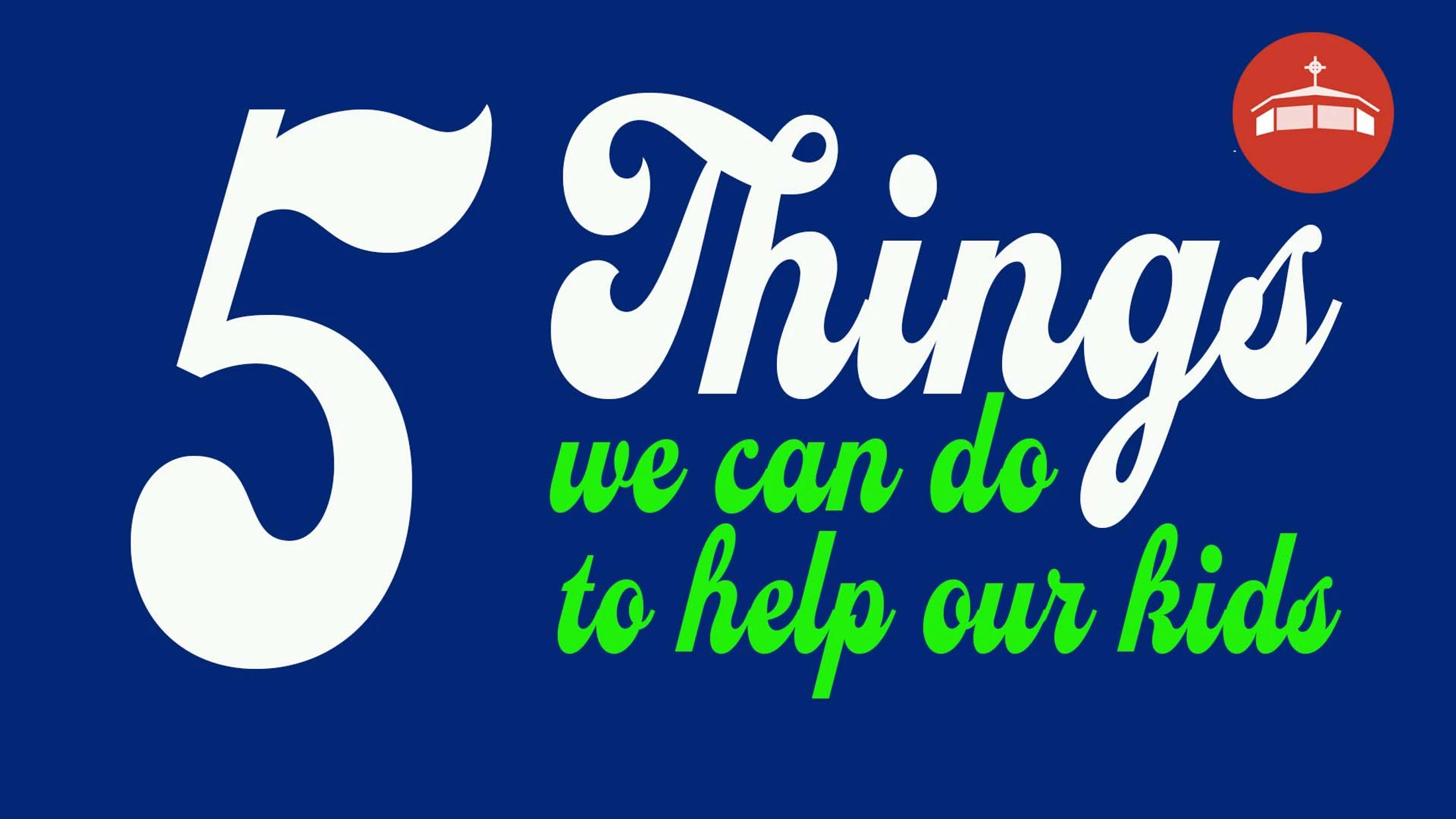 A blue graphic with stylized text reading '5 Things we can do to help our kids' in white and green fonts. A small circular church logo is in the corner.