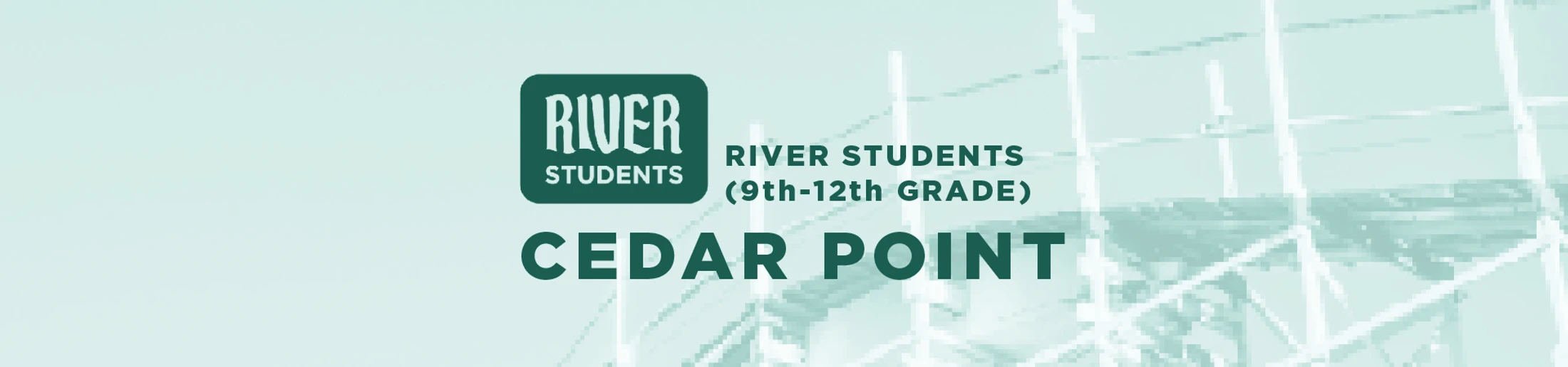 A graphic for a River Students trip to Cedar Point for 9th-12th graders. Text is layered over a faint, pixelated image of a roller coaster.