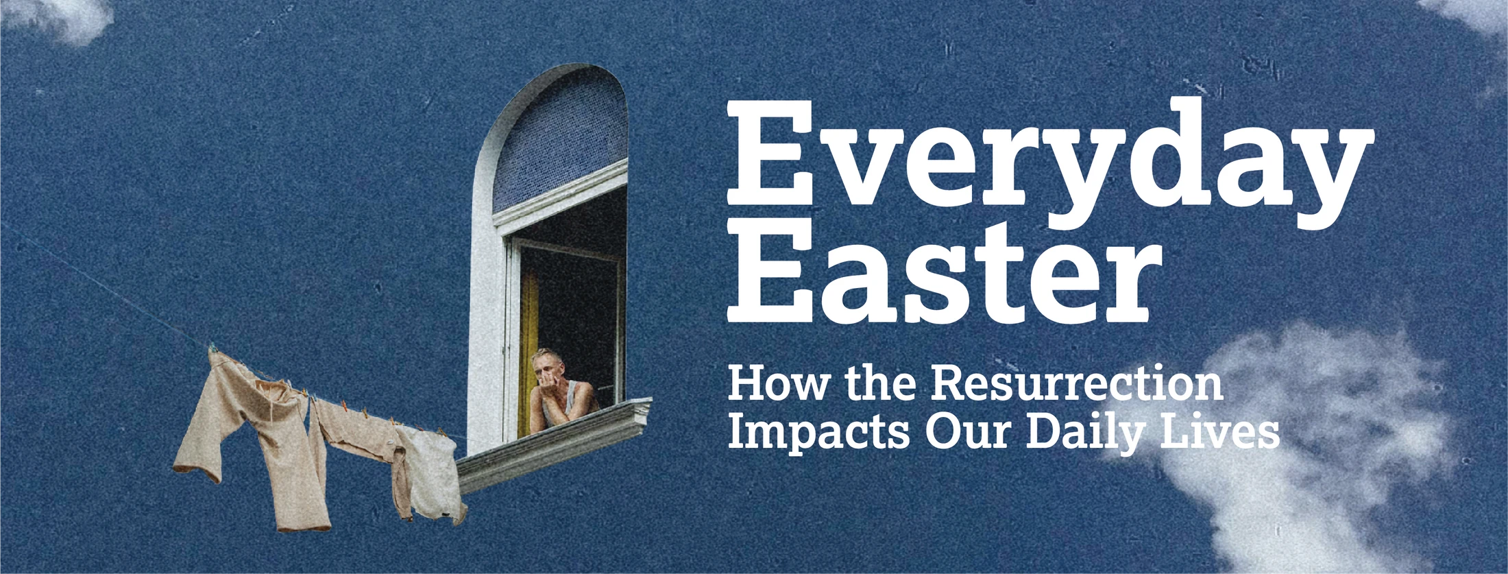A person looks out a window next to hanging laundry. Text on a blue sky background reads 'Everyday Easter: How the Resurrection Impacts Our Daily Lives'.