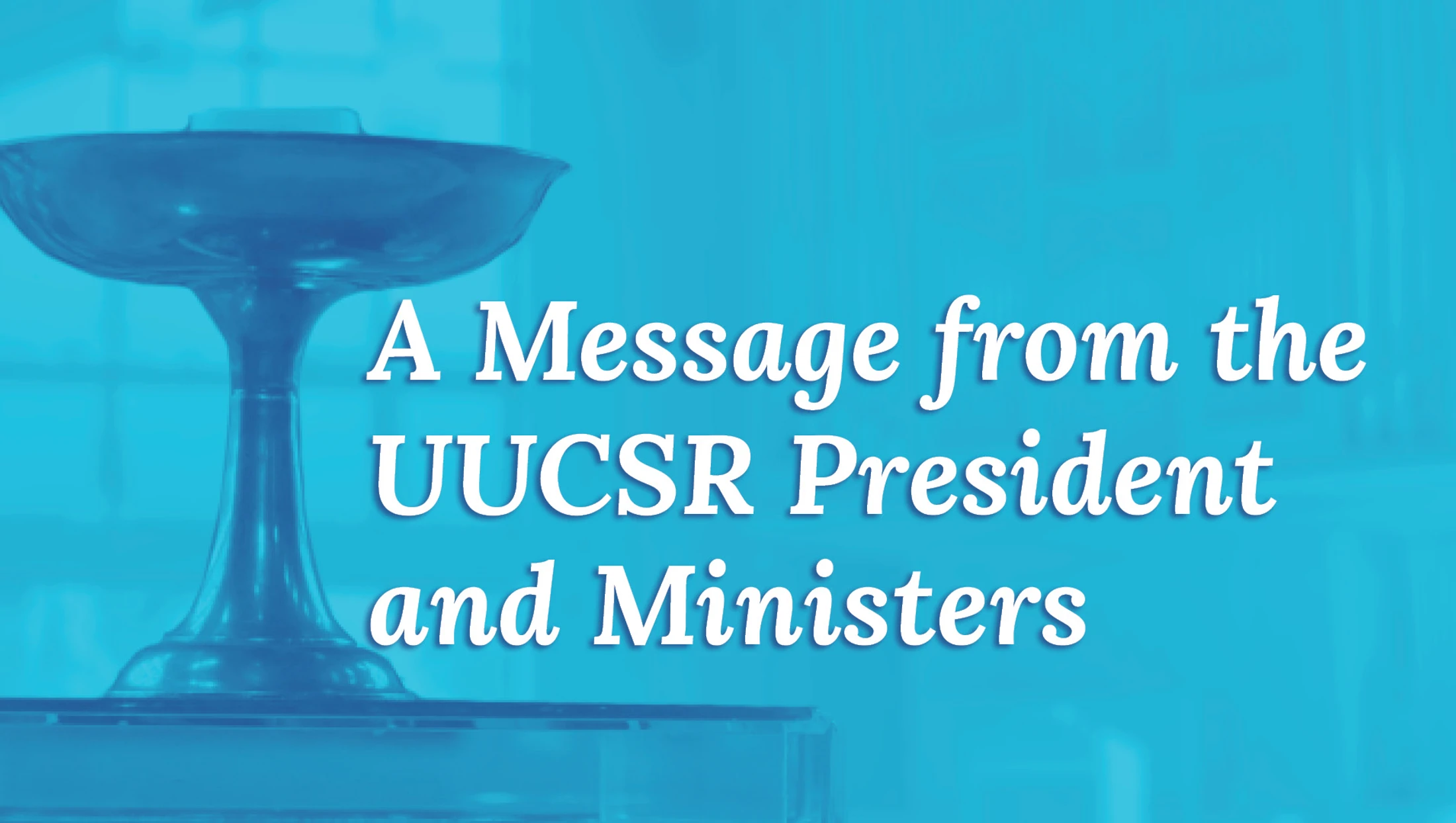 A Message from the UUCSR Ministers and President