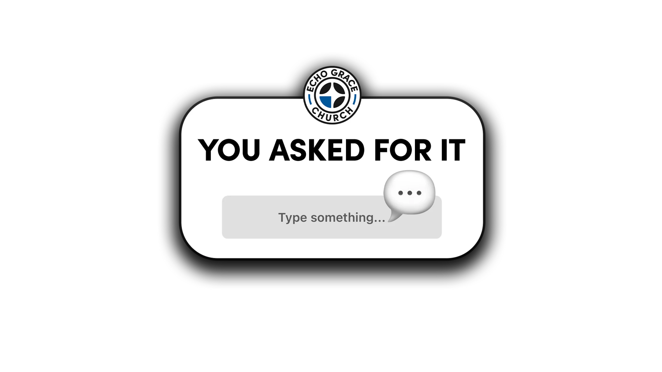 A graphic with the Echo Grace Church logo and text 'YOU ASKED FOR IT' above a text input box that says 'Type something...'.