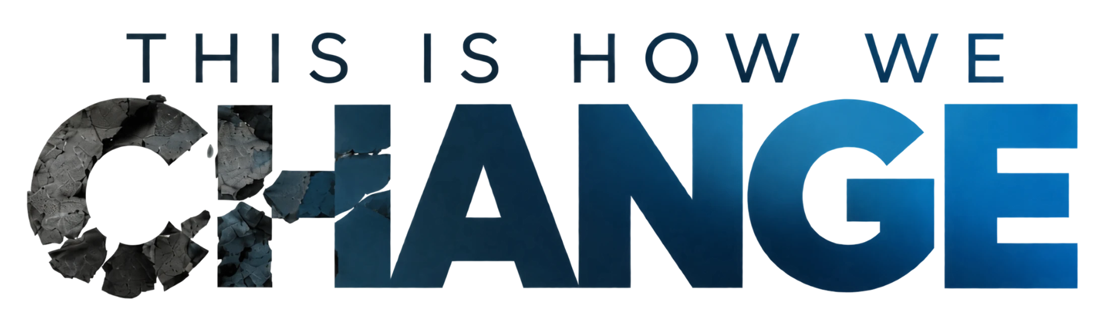 The words 'THIS IS HOW WE CHANGE,' where the word 'CHANGE' transforms from a shattered, rocky texture on the left to a solid blue gradient on the right.
