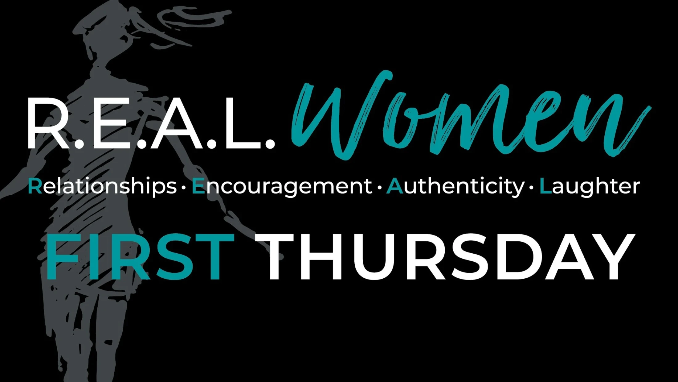 A graphic for R.E.A.L. Women on a black background. The event is on the First Thursday. R.E.A.L. means Relationships, Encouragement, Authenticity, Laughter.