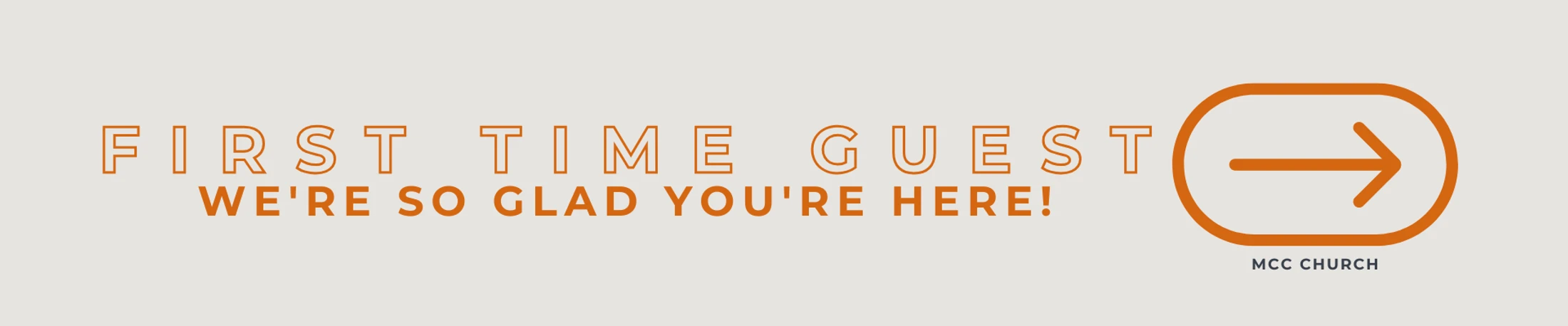 A light beige banner with orange text that reads, 'First Time Guest, We're so glad you're here!' next to an arrow icon and the words MCC Church.