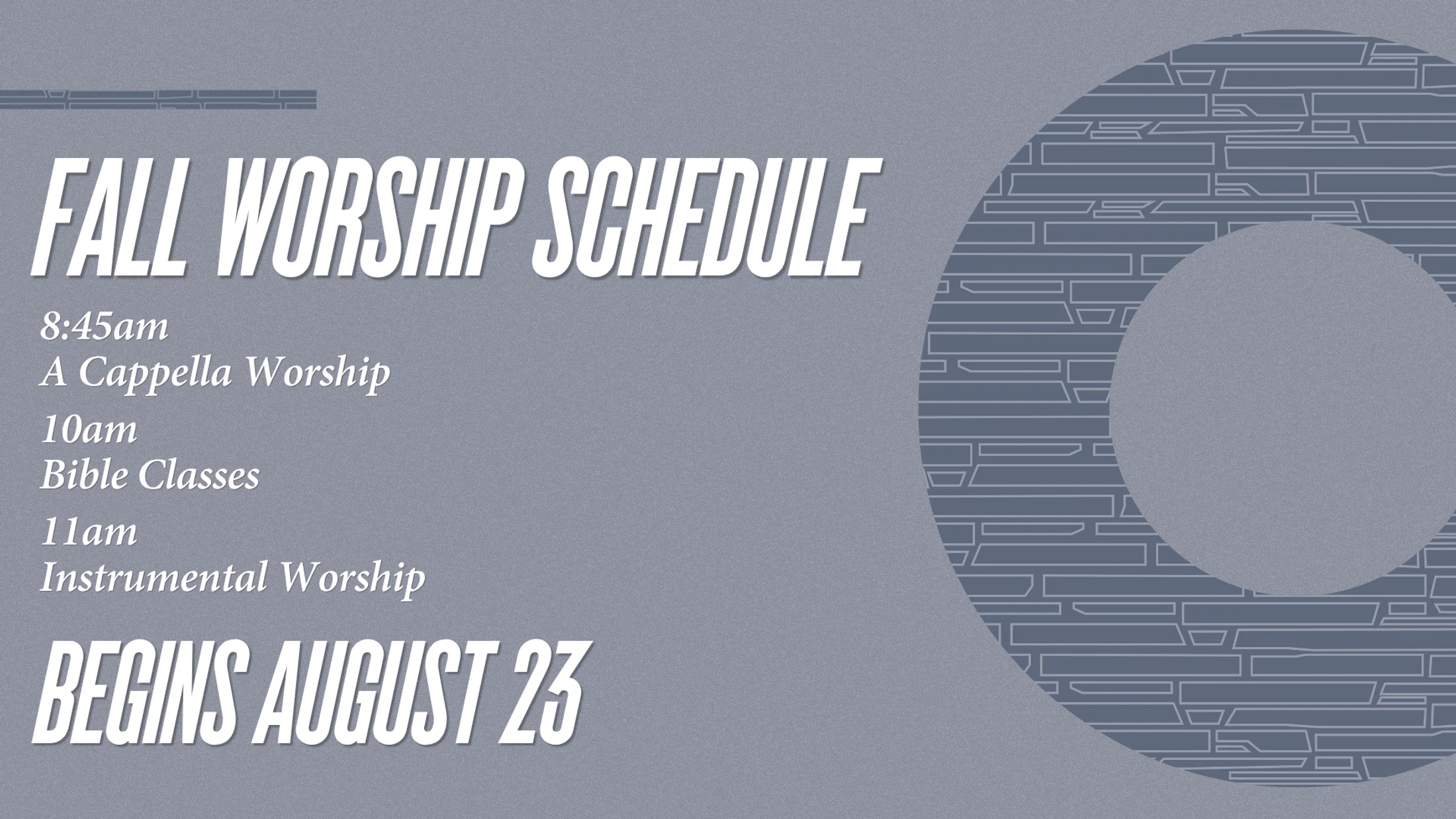 A grey graphic announcing the Fall Worship Schedule: 8:45am A Capella Worship, 10am Bible Classes, and 11am Instrumental Worship, beginning August 23.