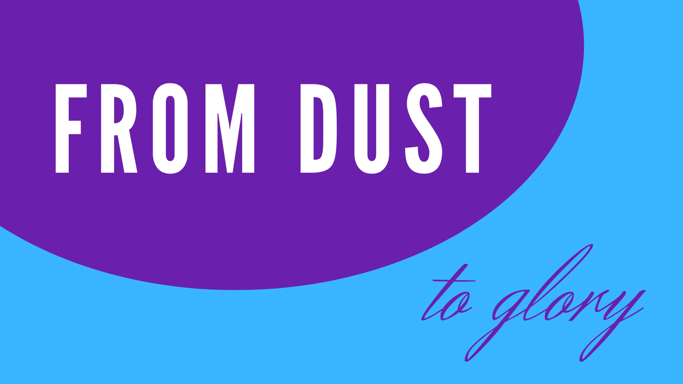 From Dust to Glory